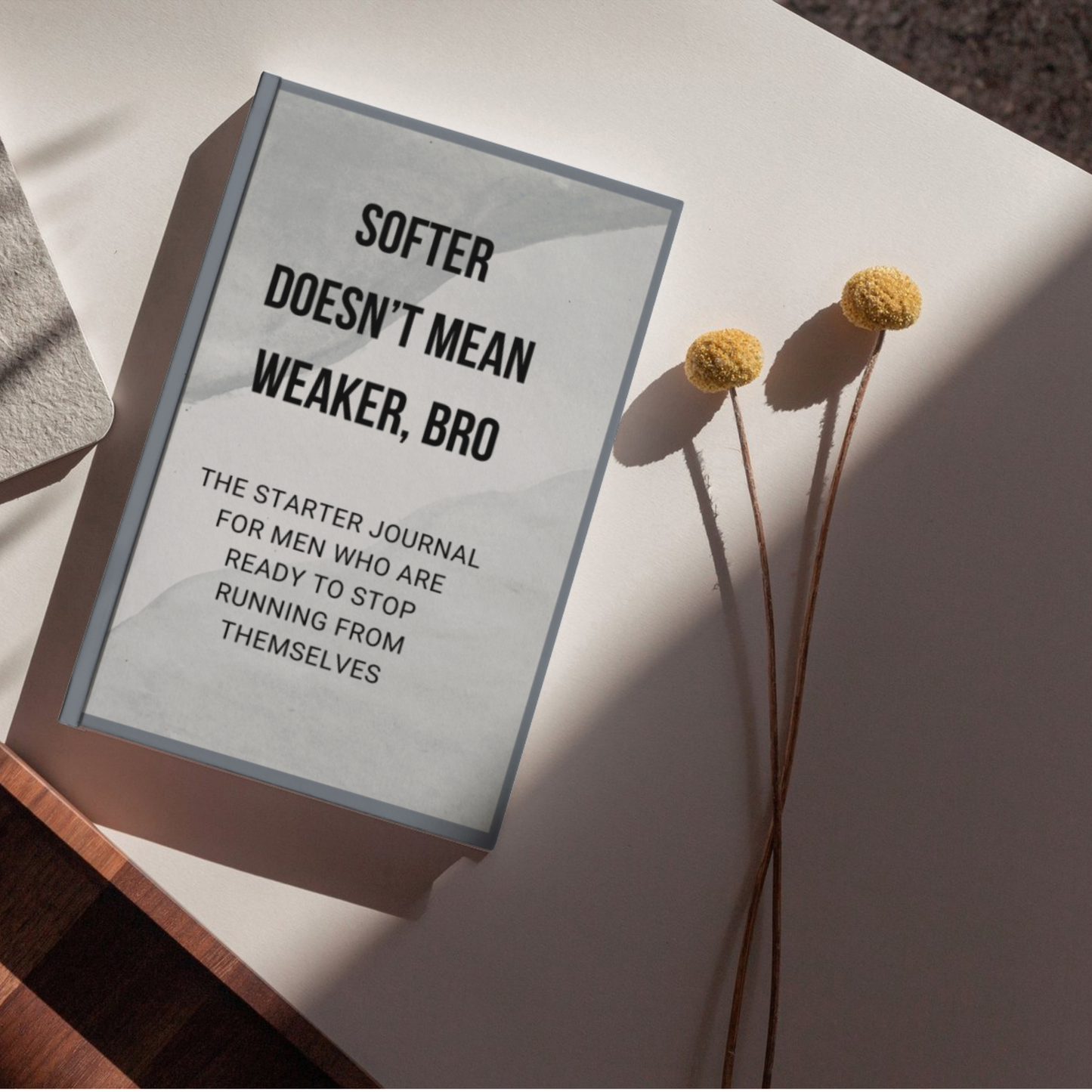 Softer Doesn’t Mean Weaker, Bro. - The Starter Journal For Men Who Are Ready To Stop Running From Themselves On Desk